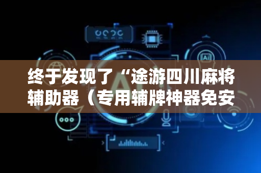 终于发现了“途游四川麻将辅助器（专用辅牌神器免安装）