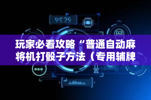 玩家必看攻略“普通自动麻将机打骰子方法（专用辅牌神器免安装）