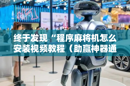 终于发现“程序麻将机怎么安装视频教程（助赢神器通用版）
