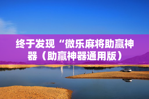 终于发现“微乐麻将助赢神器（助赢神器通用版）