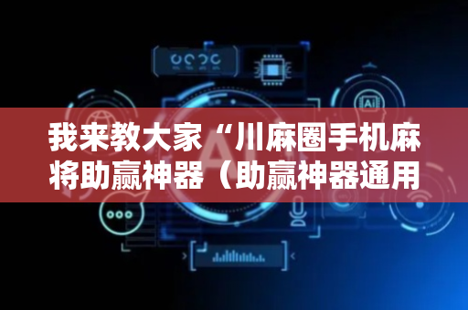 我来教大家“川麻圈手机麻将助赢神器（助赢神器通用版）