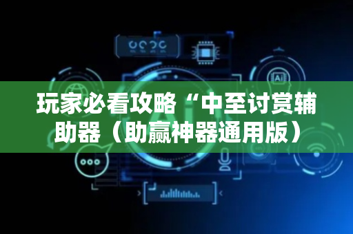 玩家必看攻略“中至讨赏辅助器（助赢神器通用版）
