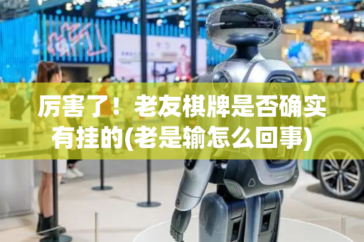 厉害了！老友棋牌是否确实有挂的(老是输怎么回事)