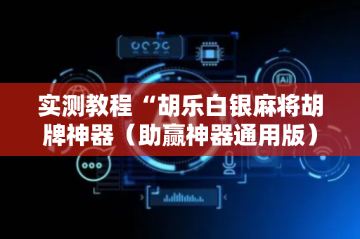 实测教程“胡乐白银麻将胡牌神器（助赢神器通用版）