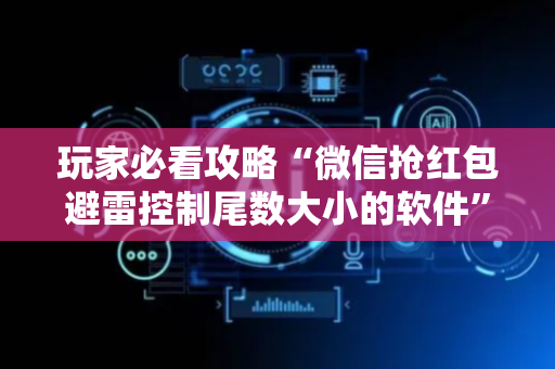 玩家必看攻略“微信抢红包避雷控制尾数大小的软件”（详细透视教程）-哔哩哔哩