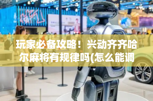 玩家必备攻略！兴动齐齐哈尔麻将有规律吗(怎么能调好牌)