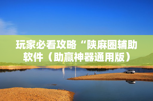 玩家必看攻略“陕麻圈辅助软件（助赢神器通用版）