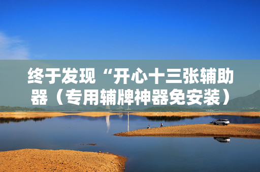终于发现“开心十三张辅助器（专用辅牌神器免安装）