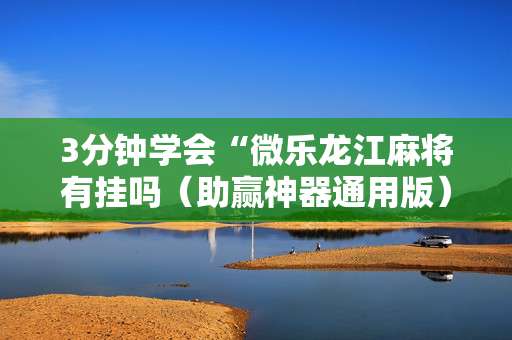 3分钟学会“微乐龙江麻将有挂吗（助赢神器通用版）