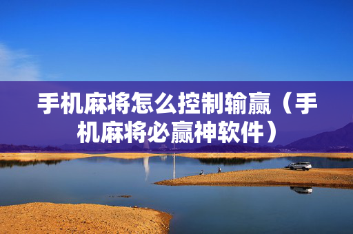 手机麻将怎么控制输赢（手机麻将必赢神软件）