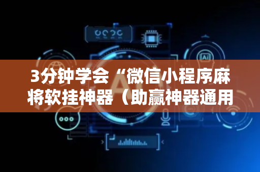 3分钟学会“微信小程序麻将软挂神器（助赢神器通用版）