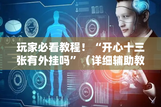 玩家必看教程！“开心十三张有外挂吗”（详细辅助教程）-哔哩哔哩