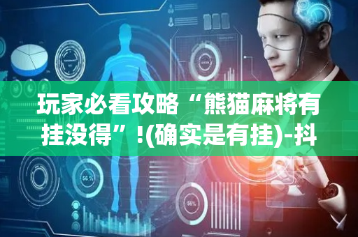 玩家必看攻略“熊猫麻将有挂没得”!(确实是有挂)-抖音