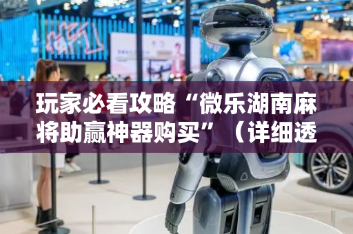 玩家必看攻略“微乐湖南麻将助赢神器购买”（详细透视教程）-哔哩哔哩