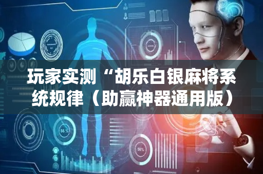 玩家实测“胡乐白银麻将系统规律（助赢神器通用版）