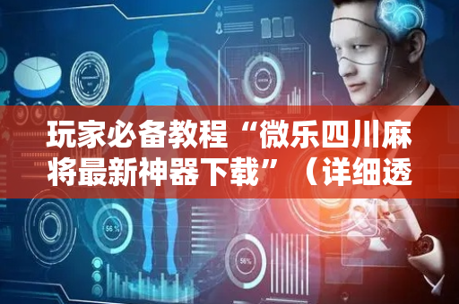 玩家必备教程“微乐四川麻将最新神器下载”（详细透视教程）-哔哩哔哩