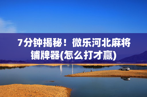7分钟揭秘！微乐河北麻将铺牌器(怎么打才赢)