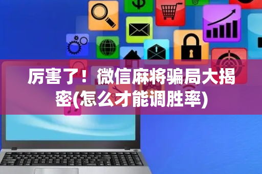 厉害了！微信麻将骗局大揭密(怎么才能调胜率)