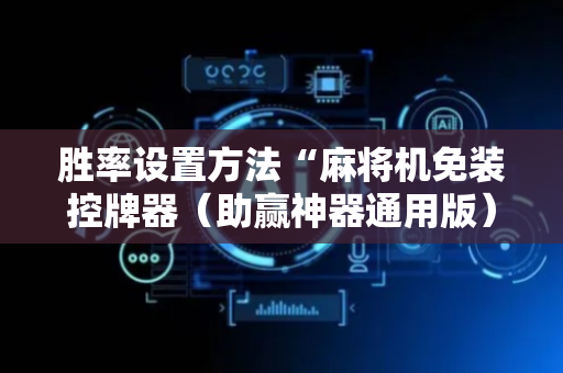 胜率设置方法“麻将机免装控牌器（助赢神器通用版）