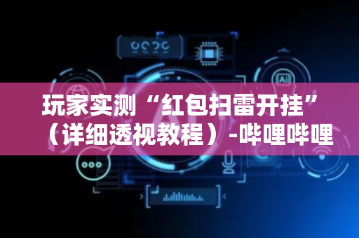 玩家实测“红包扫雷开挂”（详细透视教程）-哔哩哔哩