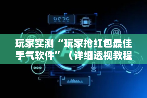 玩家实测“玩家抢红包最佳手气软件”（详细透视教程）-哔哩哔哩