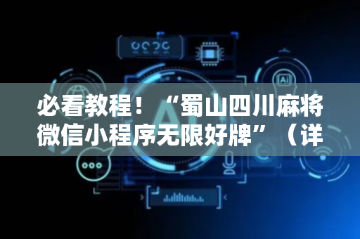 必看教程！“蜀山四川麻将微信小程序无限好牌”（详细开挂教程）-哔哩哔哩