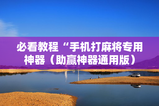 必看教程“手机打麻将专用神器（助赢神器通用版）