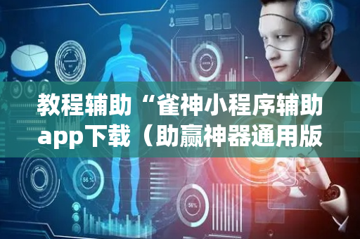 教程辅助“雀神小程序辅助app下载（助赢神器通用版）