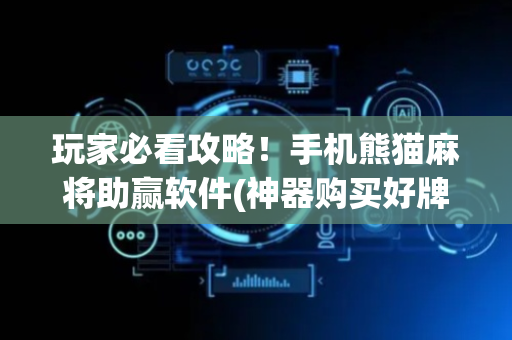 玩家必看攻略！手机熊猫麻将助赢软件(神器购买好牌规律)