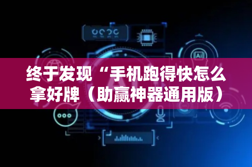 终于发现“手机跑得快怎么拿好牌（助赢神器通用版）