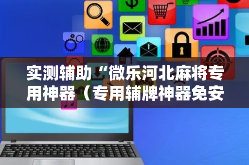 实测辅助“微乐河北麻将专用神器（专用辅牌神器免安装）