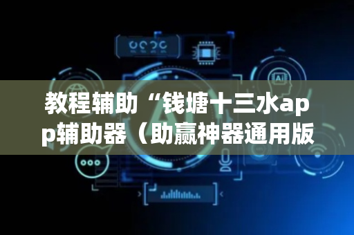 教程辅助“钱塘十三水app辅助器（助赢神器通用版）