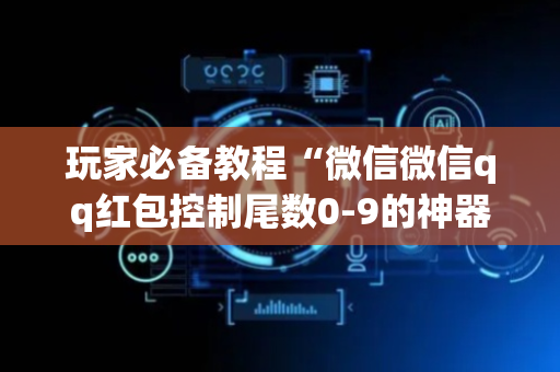 玩家必备教程“微信微信qq红包控制尾数0-9的神器扫雷”（详细透视教程）-哔哩哔哩