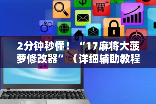 2分钟秒懂！“17麻将大菠萝修改器”（详细辅助教程）-哔哩哔哩