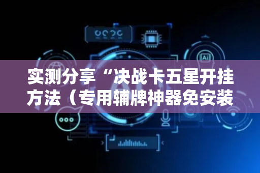 实测分享“决战卡五星开挂方法（专用辅牌神器免安装）