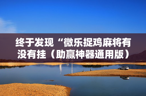 终于发现“微乐捉鸡麻将有没有挂（助赢神器通用版）