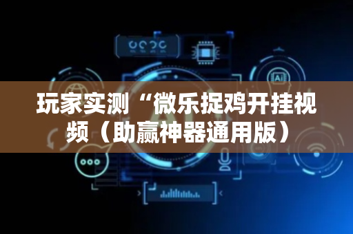 玩家实测“微乐捉鸡开挂视频（助赢神器通用版）