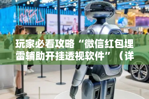 玩家必看攻略“微信红包埋雷辅助开挂透视软件”（详细透视教程）-哔哩哔哩