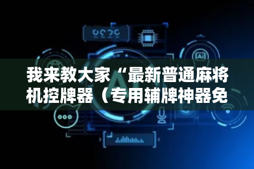 我来教大家“最新普通麻将机控牌器（专用辅牌神器免安装）