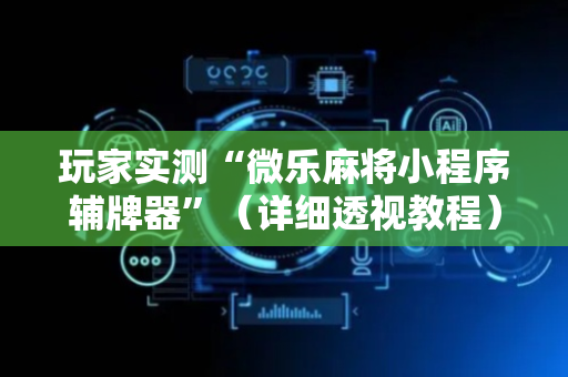 玩家实测“微乐麻将小程序辅牌器”（详细透视教程）-哔哩哔哩
