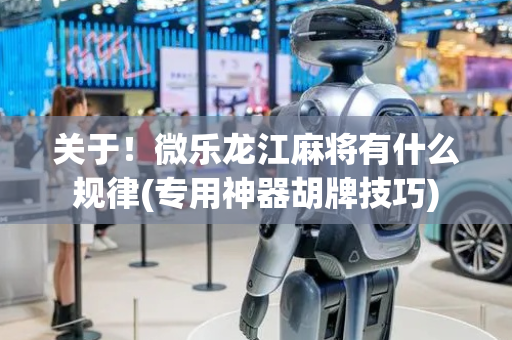 关于！微乐龙江麻将有什么规律(专用神器胡牌技巧)