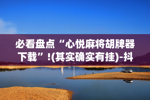 必看盘点“心悦麻将胡牌器下载”!(其实确实有挂)-抖音