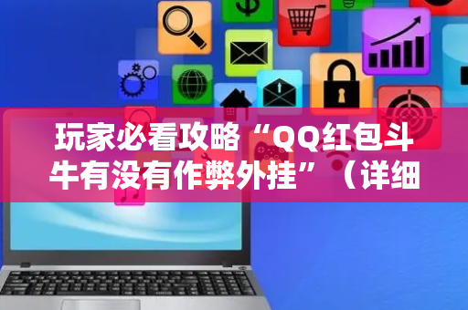 玩家必看攻略“QQ红包斗牛有没有作弊外挂”（详细透视教程）-哔哩哔哩