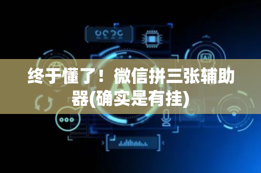 终于懂了！微信拼三张辅助器(确实是有挂)