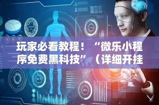 玩家必看教程！“微乐小程序免费黑科技”（详细开挂教程）-哔哩哔哩