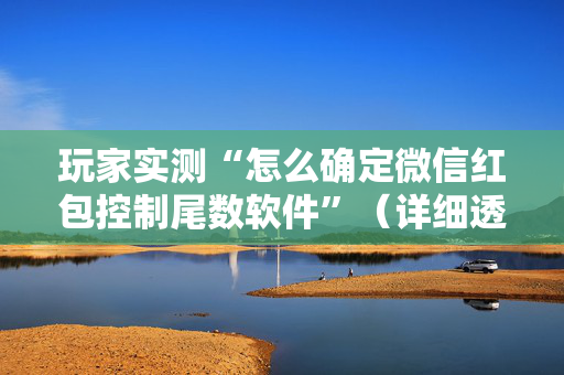 玩家实测“怎么确定微信红包控制尾数软件”（详细透视教程）-哔哩哔哩