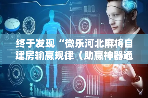 终于发现“微乐河北麻将自建房输赢规律（助赢神器通用版）
