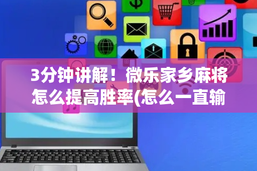 3分钟讲解！微乐家乡麻将怎么提高胜率(怎么一直输)