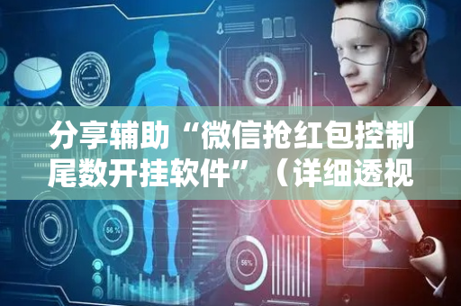 分享辅助“微信抢红包控制尾数开挂软件”（详细透视教程）-哔哩哔哩