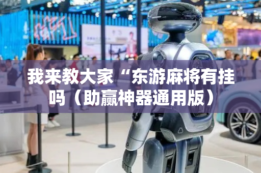 我来教大家“东游麻将有挂吗（助赢神器通用版）